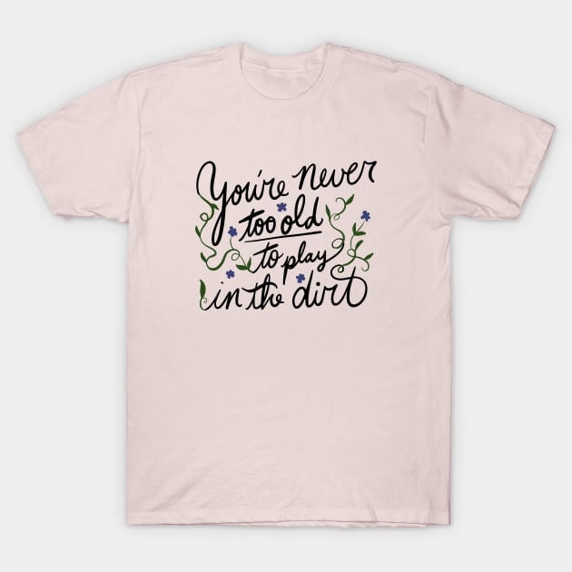 You're never too old to play in the dirt T-Shirt by bubbsnugg